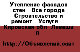 Утепление фасадов стен - Все города Строительство и ремонт » Услуги   . Кировская обл.,Леваши д.